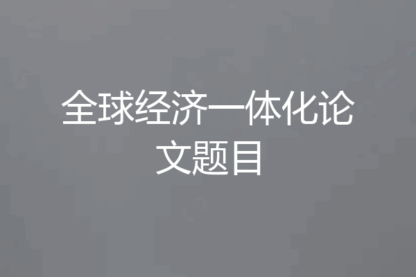 全球经济一体化论文题目