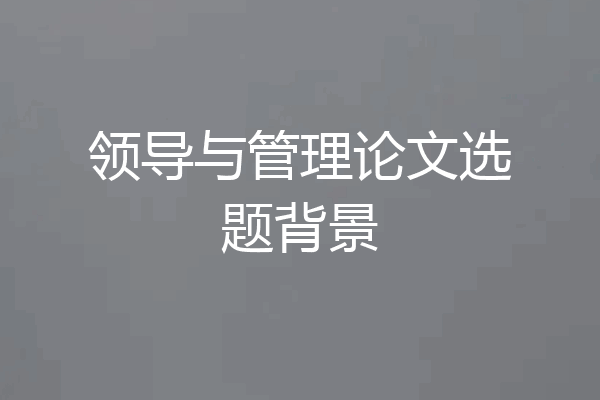 领导与管理论文选题背景