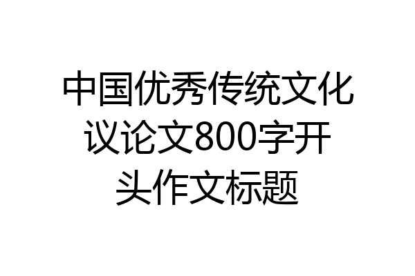 中国优秀传统文化议论文800字开头作文标题