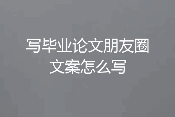 写毕业论文朋友圈文案怎么写