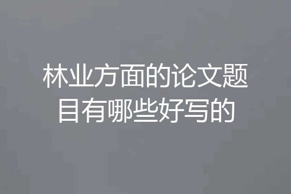 林业方面的论文题目有哪些好写的