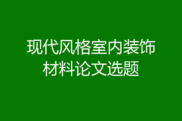 现代风格室内装饰材料论文选题