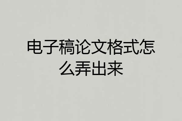 电子稿论文格式怎么弄出来
