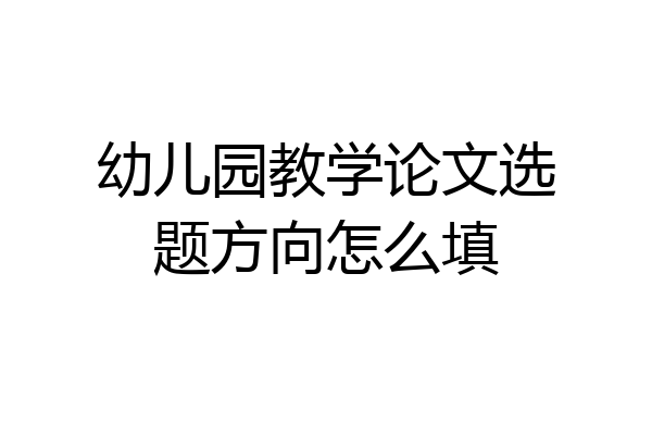 幼儿园教学论文选题方向怎么填