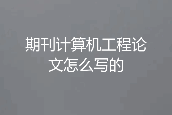 期刊计算机工程论文怎么写的