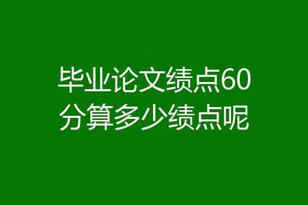 毕业论文绩点60分算多少绩点呢