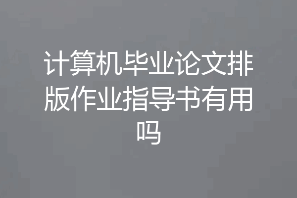 计算机毕业论文排版作业指导书有用吗