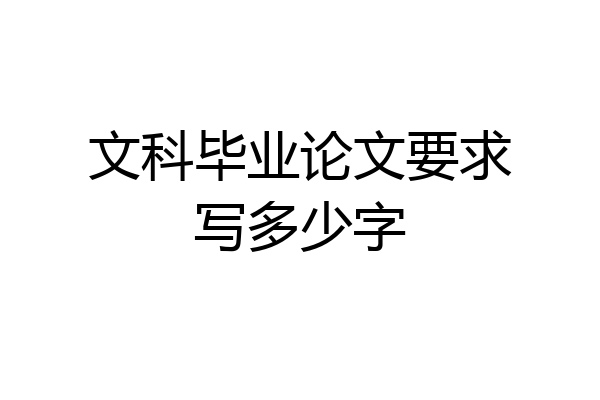 文科毕业论文要求写多少字