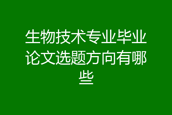 生物技术专业毕业论文选题方向有哪些