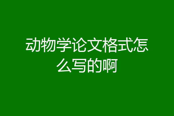 动物学论文格式怎么写的啊