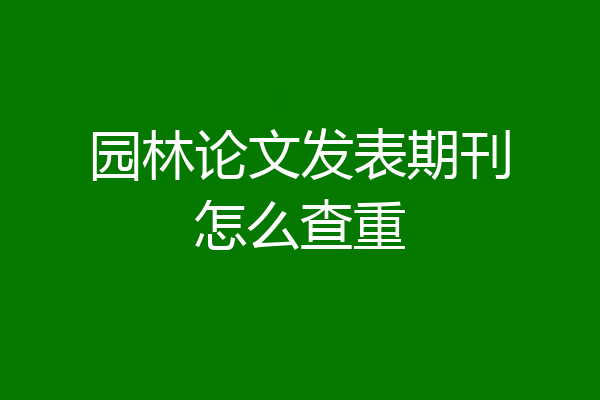 园林论文发表期刊怎么查重