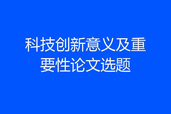 科技创新意义及重要性论文选题