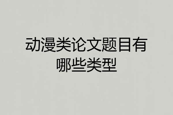 动漫类论文题目有哪些类型