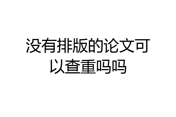 没有排版的论文可以查重吗吗