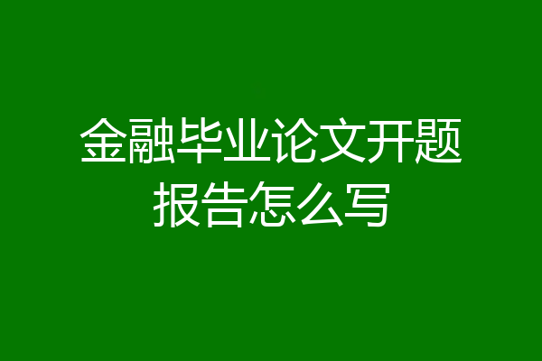 金融毕业论文开题报告怎么写