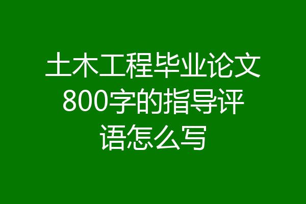土木工程毕业论文800字的指导评语怎么写