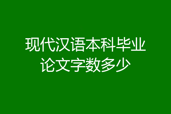 现代汉语本科毕业论文字数多少
