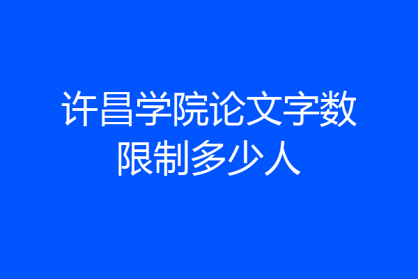 许昌学院论文字数限制多少人