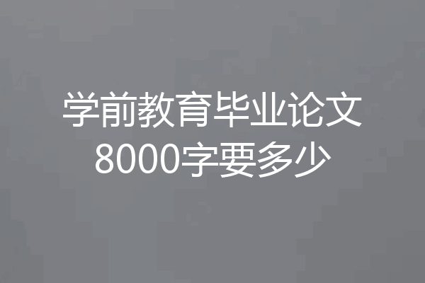 学前教育毕业论文8000字要多少