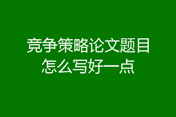 竞争策略论文题目怎么写好一点