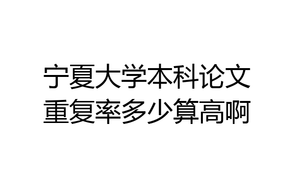 宁夏大学本科论文重复率多少算高啊