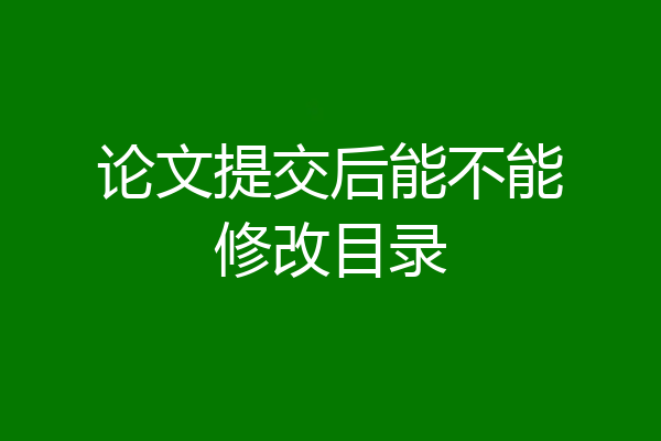 论文提交后能不能修改目录