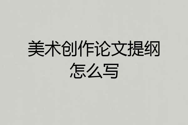 美术创作论文提纲怎么写