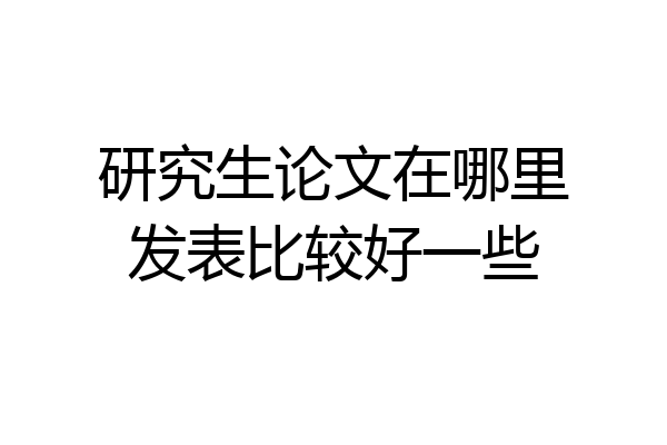 研究生论文在哪里发表比较好一些