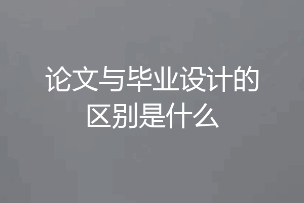 论文与毕业设计的区别是什么