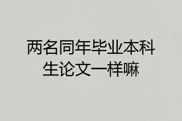 两名同年毕业本科生论文一样嘛