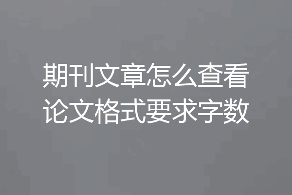 期刊文章怎么查看论文格式要求字数