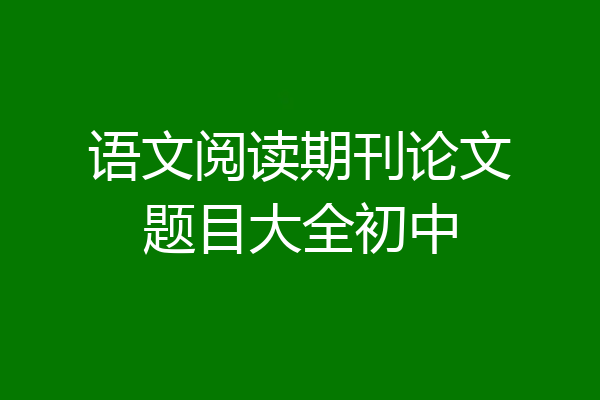 语文阅读期刊论文题目大全初中