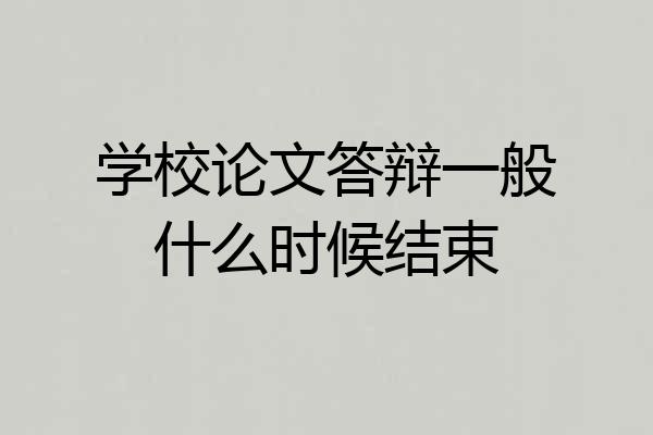 学校论文答辩一般什么时候结束