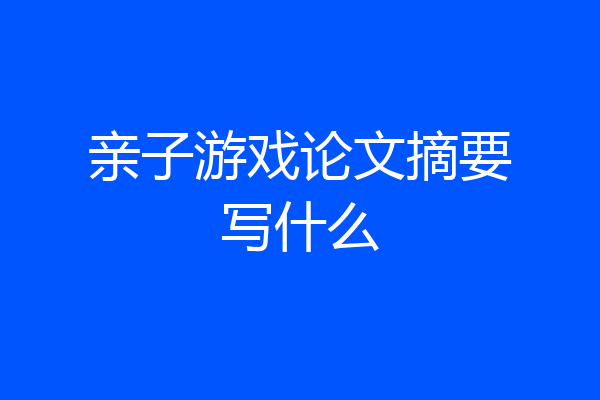 亲子游戏论文摘要写什么