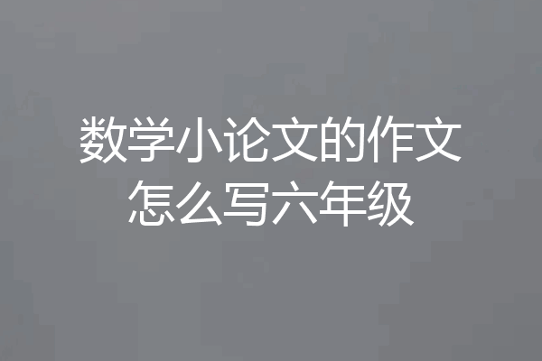 数学小论文的作文怎么写六年级