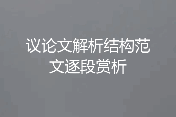 议论文解析结构范文逐段赏析