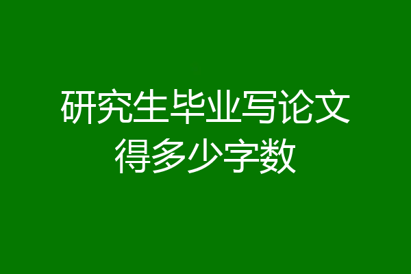 研究生毕业写论文得多少字数