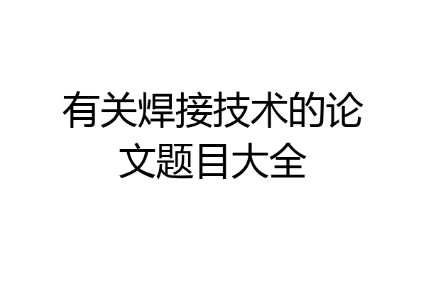 有关焊接技术的论文题目大全