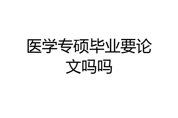 医学专硕毕业要论文吗吗