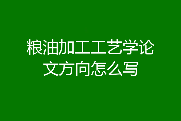 粮油加工工艺学论文方向怎么写