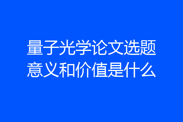 量子光学论文选题意义和价值是什么