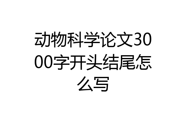 动物科学论文3000字开头结尾怎么写