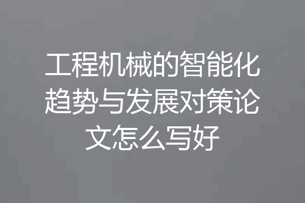 工程机械的智能化趋势与发展对策论文怎么写好