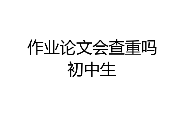 作业论文会查重吗初中生