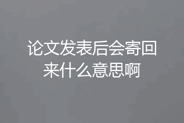 论文发表后会寄回来什么意思啊