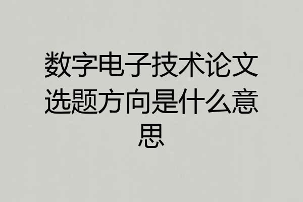 数字电子技术论文选题方向是什么意思
