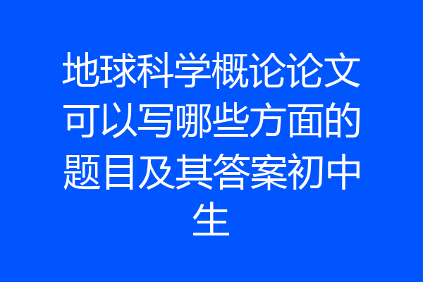 地球科学概论论文可以写哪些方面的题目及其答案初中生