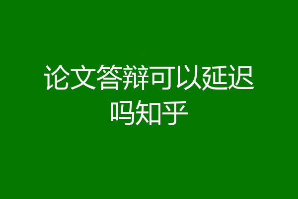 论文答辩可以延迟吗知乎