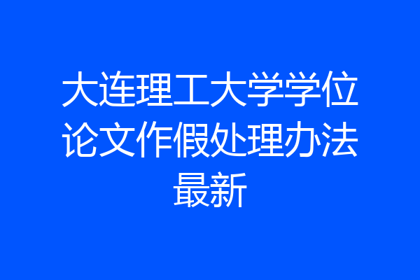 大连理工大学学位论文作假处理办法最新