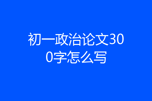 初一政治论文300字怎么写